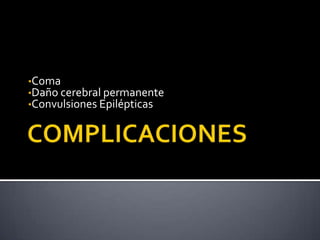 •Coma
•Daño cerebral permanente
•Convulsiones Epilépticas

 