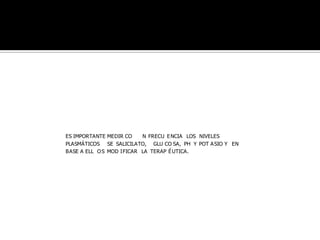 ES IMPORTANTE MEDIR CO
N FRECU E NCIA LOS NIVELES
PLASMÁTICOS SE SALICILATO, GLU CO SA, PH Y POT A SIO Y EN
BASE A ELL O S MOD IFICAR LA TERAP É UTICA.

 