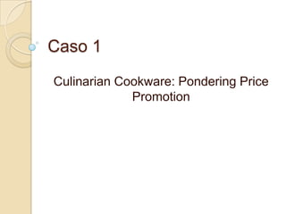 Caso 1
Culinarian Cookware: Pondering Price
Promotion

 