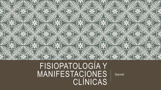 FISIOPATOLOGÍA Y
MANIFESTACIONES
CLÍNICAS
Daniel
 
