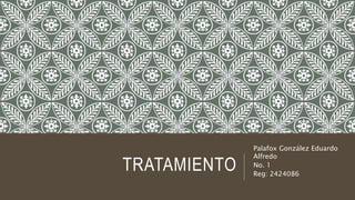 TRATAMIENTO
Palafox González Eduardo
Alfredo
No. 1
Reg: 2424086
 