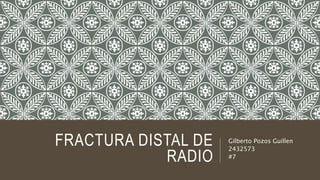 FRACTURA DISTAL DE
RADIO
Gilberto Pozos Guillen
2432573
#7
 
