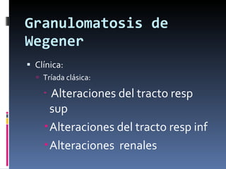 Granulomatosis de Wegener Clínica: Tríada clásica: Alteraciones del tracto resp sup Alteraciones del tracto resp inf Alteraciones  renales 