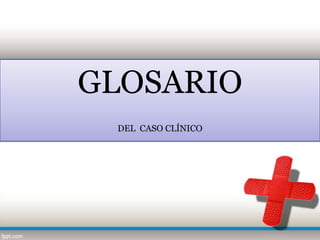 GLOSARIO
 DEL CASO CLÍNICO
 