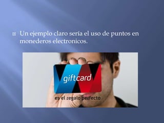 

Un ejemplo claro sería el uso de puntos en
monederos electronicos.

 