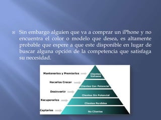 

Sin embargo alguien que va a comprar un iPhone y no
encuentra el color o modelo que desea, es altamente
probable que espere a que este disponible en lugar de
buscar alguna opción de la competencia que satisfaga
su necesidad.

 