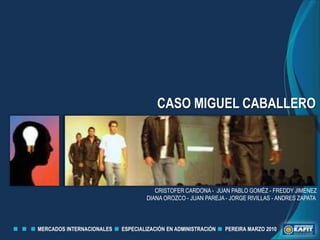 CASO MIGUEL CABALLERO CRISTOFER CARDONA -  JUAN PABLO GOMÉZ - FREDDY JIMENEZ DIANA OROZCO - JUAN PAREJA - JORGE RIVILLAS - ANDRES ZAPATA  