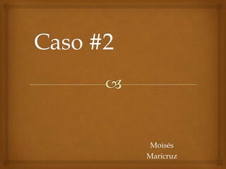 Caso #2 Moisés  Maricruz 