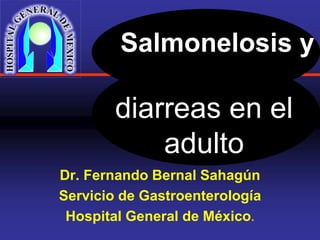 Salmonelosis y

        diarreas en el
            adulto
Dr. Fernando Bernal Sahagún
Servicio de Gastroenterología
 Hospital General de México.
 