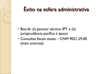 Êxito na esfera administrativa Boa-fé : (i) parecer técnico IPT e (ii) jurisprudência pacífica à época Consultas fiscais atuais – CNM 9021.29.00 (mais onerosa) 