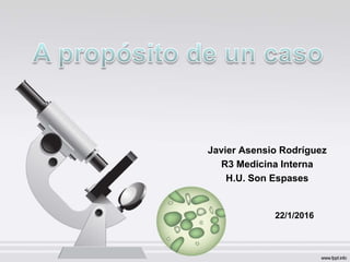 Javier Asensio Rodríguez
R3 Medicina Interna
H.U. Son Espases
22/1/2016
 