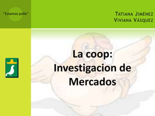 Tatiana Jiménez Viviana Vásquez "Estamos pollo" La coop: Investigacion de Mercados  
