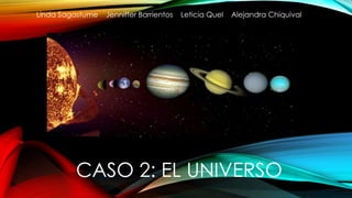 Linda Sagastume Jenniffer Barrientos Leticia Quel Alejandra Chiquival 
CASO 2: EL UNIVERSO 
 