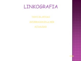 LINKOGRAFIA
  FUENTE DEL ARTICULO

 INFORMACION EN LA WEB

     ACTUALIDAD




                         INICIO
 