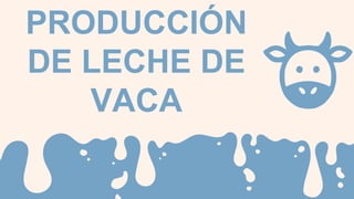 PRODUCCIÓN
DE LECHE DE
VACA
 