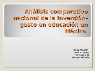 Análisis comparativo nacional de la inversión-gasto en educación en México  ,[object Object],[object Object],[object Object],[object Object]