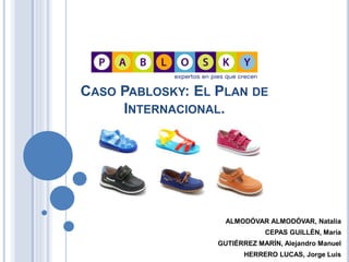 CASO PABLOSKY: EL PLAN DE
INTERNACIONAL.
ALMODÓVAR ALMODÓVAR, Natalia
CEPAS GUILLÉN, María
GUTIÉRREZ MARÍN, Alejandro Manuel
HERRERO LUCAS, Jorge Luis
 