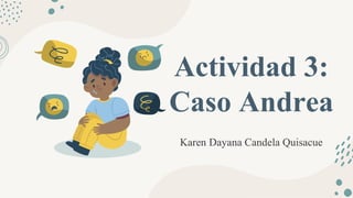 Actividad 3:
Caso Andrea
Karen Dayana Candela Quisacue
 