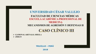 FACULTAD DE CIENCIAS MÉDICAS
UNIVERSIDAD CÉSAR VALLEJO
TRUJILLO – PERÚ
2018
ESCUELAACADÉMICA PROFESIONAL DE
MEDICINA
MECANISMOS DE AGRESIÓN Y DEFENSAS II
 GAMONALAREVALO, SHEILA
 JOHAN
 