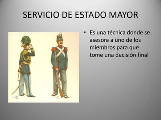 SERVICIO DE ESTADO MAYOR
• Es una técnica donde se
asesora a uno de los
miembros para que
tome una decisión final
 