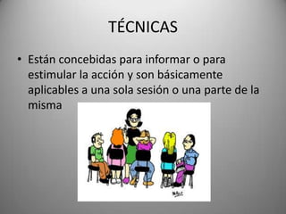 TÉCNICAS
• Están concebidas para informar o para
estimular la acción y son básicamente
aplicables a una sola sesión o una parte de la
misma
 