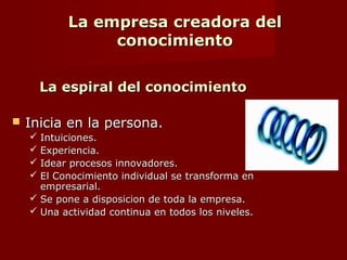 La empresa creadora del
conocimiento
Del caos al concepto.
 Duplicidad:
 Principio de competencia interna.
 Rotacion de personal.
 Libre acceso a toda la informacion de la
empresa
 