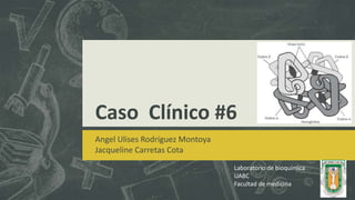 Caso Clínico #6
Angel Ulises Rodriguez Montoya
Jacqueline Carretas Cota
Laboratorio de bioquímica
UABC
Facultad de medicina
 