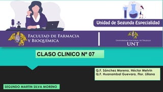 Q.F. Sánchez Moreno, Héctor Melvin
Q.F. Huanambal Guevara, Flor. Liliana
SEGUNDO MARTIN SILVA MORENO
CLASO CLINICO Nº 07
 