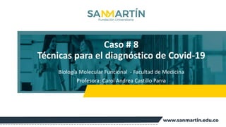Caso # 8
Técnicas para el diagnóstico de Covid-19
Biología Molecular Funcional - Facultad de Medicina
Profesora: Carol Andrea Castillo Parra
 