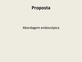 Proposta


Abordagem endoscópica
 