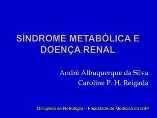 André Albuquerque da Silva
Caroline P. H. Reigada
Disciplina de Nefrologia – Faculdade de Medicina da USP
 