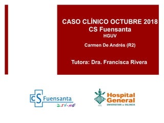 CASO CLÍNICO OCTUBRE 2018
CS Fuensanta
HGUV
Carmen De Andrés (R2)
Tutora: Dra. Francisca Rivera
 