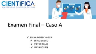 Examen Final – Caso A
✔ ELENA POMACHAGUA
✔ BRIAM BENITO
✔ VICTOR SALAS
✔ LUIS ARELLAN
 