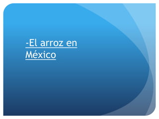 -El arroz en
México
 