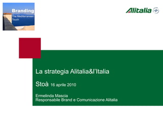 La strategia Alitalia&l’Italia Stoà  16 aprile 2010 Ermelinda Mascia Responsabile Brand e Comunicazione Alitalia 