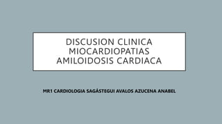 DISCUSION CLINICA
MIOCARDIOPATIAS
AMILOIDOSIS CARDIACA
MR1 CARDIOLOGIA SAGÁSTEGUI AVALOS AZUCENA ANABEL
 