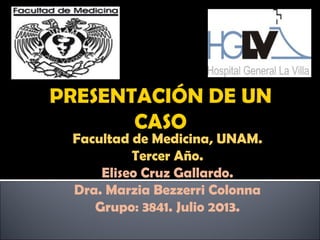 Facultad de Medicina, UNAM.
Tercer Año.
Eliseo Cruz Gallardo.
Dra. Marzia Bezzerri Colonna
Grupo: 3841. Julio 2013.
 