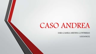 CASO ANDREA
SARA CAMILA MEDINA CONTRERAS
100049652
 