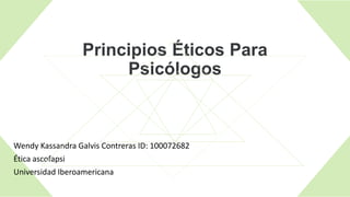Principios Éticos Para
Psicólogos
Wendy Kassandra Galvis Contreras ID: 100072682
Ética ascofapsi
Universidad Iberoamericana
 
