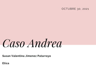 OCTUBRE 30, 2021
Caso Andrea
Susan Valentina Jimenez Patarroyo
Etica
 