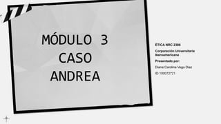 ÉTICA NRC 2386
Corporación Universitaria
Iberoamericana
Presentado por:
Diana Carolina Vega Diaz
ID 100072721
MÓDULO 3
CASO
ANDREA
 