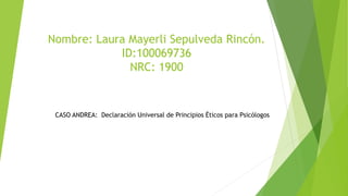 Nombre: Laura Mayerli Sepulveda Rincón.
ID:100069736
NRC: 1900
CASO ANDREA: Declaración Universal de Principios Éticos para Psicólogos
 