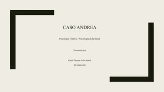 CASO ANDREA
Psicología Clínica - Psicología de la Salud
Presentado por:
Karoll Dayana Avila Imbett
ID:100061098
 