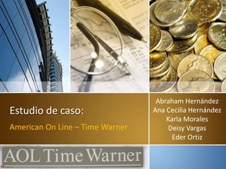 Estudio de caso:
American On Line – Time Warner
Abraham Hernández
Ana Cecilia Hernández
Karla Morales
Deisy Vargas
Eder Ortiz
 