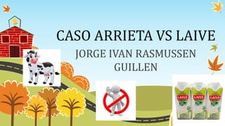 CASO ARRIETA VS LAIVE
JORGE IVAN RASMUSSEN
GUILLEN
 