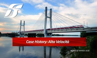 Case History: Alta Velocità
ROMA, 27 MARZO 2018
 