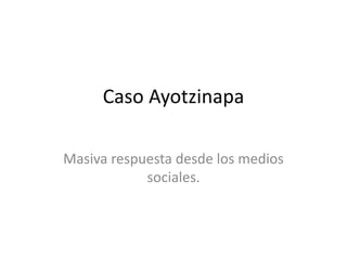Caso Ayotzinapa
Masiva respuesta desde los medios
sociales.
 