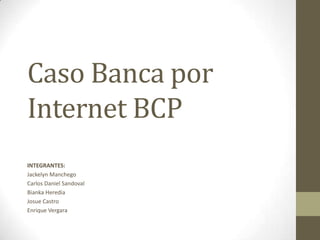 Caso Banca por
Internet BCP
INTEGRANTES:
Jackelyn Manchego
Carlos Daniel Sandoval
Bianka Heredia
Josue Castro
Enrique Vergara
 