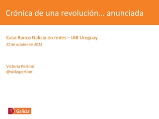 Crónica de una revolución… anunciada
Caso Banco Galicia en redes – IAB Uruguay
22 de octubre de 2013
Victoria Pertiné
@vickypertine
 