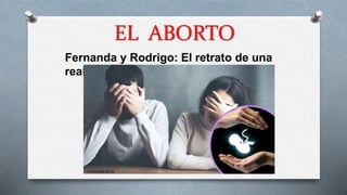 EL ABORTO
Fernanda y Rodrigo: El retrato de una
realidad
 